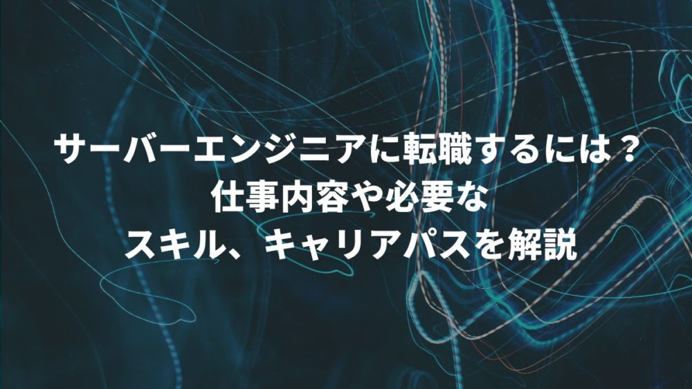 サーバーエンジニアに転職するには？仕事内容や必要なスキル、キャリアパスを解説