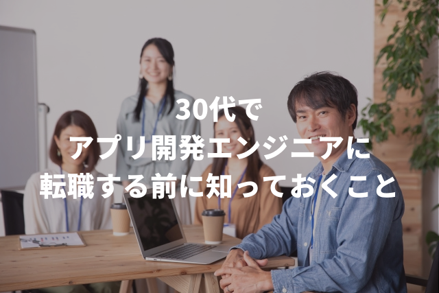 30代でアプリ開発エンジニアに転職する前に知っておくこと