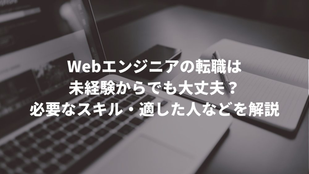 Webエンジニアの転職は未経験からでも大丈夫?必要なスキル・適した人などを解説