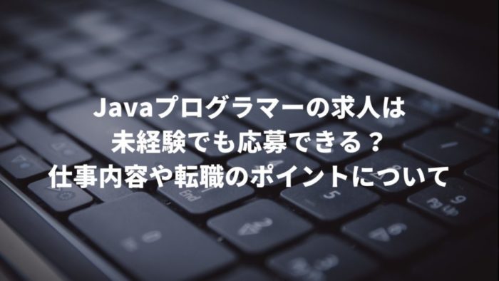 Javaプログラマーの求人は未経験でも応募できる?仕事内容や転職のポイントについて