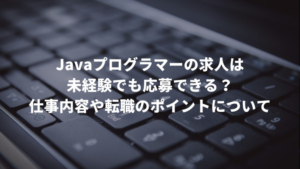 Javaプログラマーの求人は未経験でも応募できる？仕事内容や転職のポイントについて